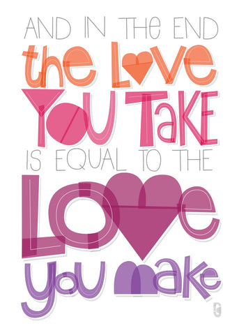 And In The End The Love You Take Is Equal To The Love You Make — Art Print
