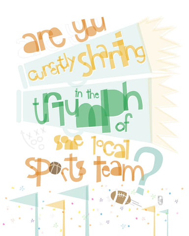 Are You Currently Sharing In The Triumph Of Some Local Sports Team? — Art Print