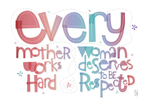 Every Mother Works Hard, Every Woman Deserves To Be Respected — Art Print