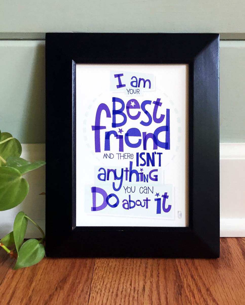 I Am Your Best Friend And There Isn't Anything You Can Do About It — Art Print