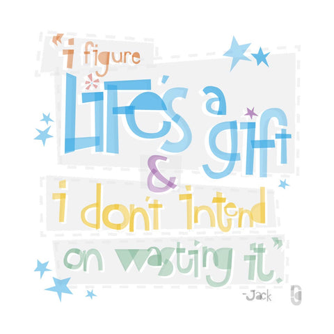 I Figure Life's A Gift & I Don't Intend On Wasting It — Art Print
