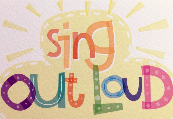 Sing Out Loud Every Chance You Get — Art Print