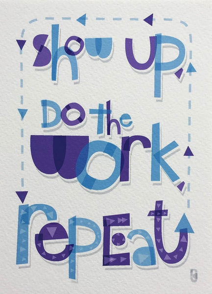 Show Up, Do The Work, Repeat  — Art Print